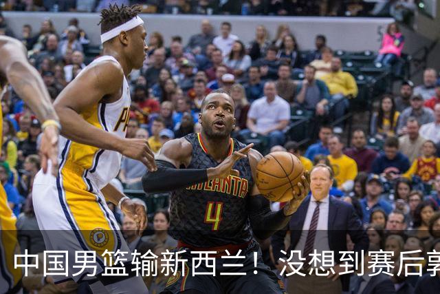中国男篮输新西兰！没想到赛后郭士强这么说，三大后卫坑惨全队