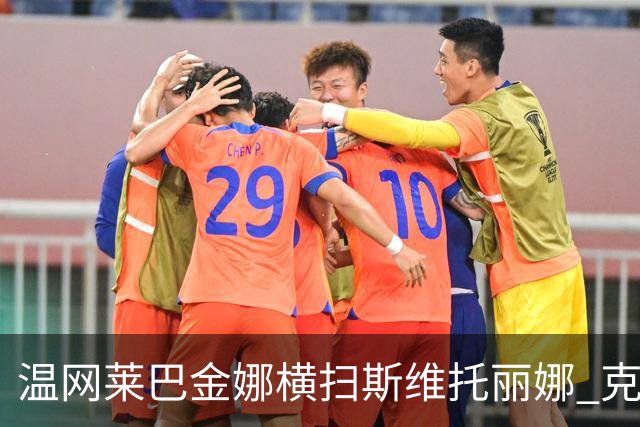 温网莱巴金娜横扫斯维托丽娜 克雷茨科娃首进4强